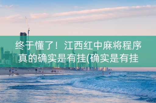 终于懂了！江西红中麻将程序真的确实是有挂(确实是有挂)