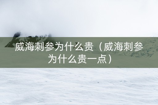 威海刺参为什么贵（威海刺参为什么贵一点）