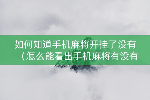 如何知道手机麻将开挂了没有（怎么能看出手机麻将有没有挂）