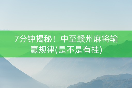 7分钟揭秘！中至赣州麻将输赢规律(是不是有挂)