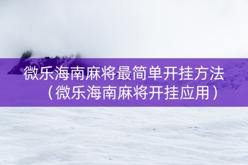 微乐海南麻将最简单开挂方法（微乐海南麻将开挂应用）