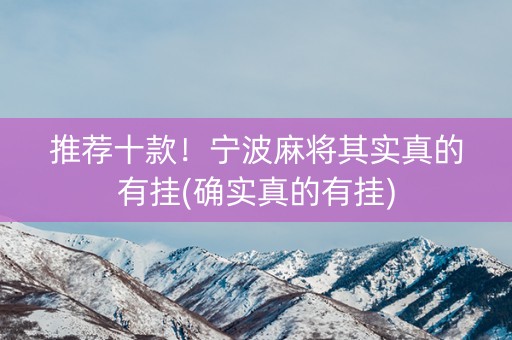 推荐十款！宁波麻将其实真的有挂(确实真的有挂)