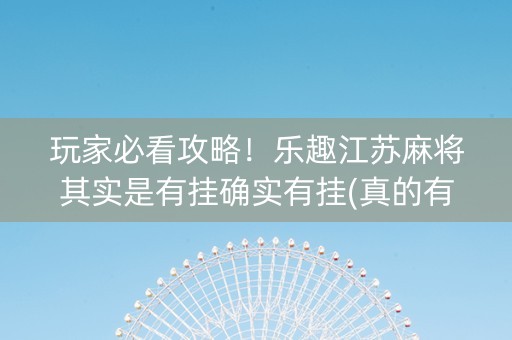 玩家必看攻略！乐趣江苏麻将其实是有挂确实有挂(真的有挂)
