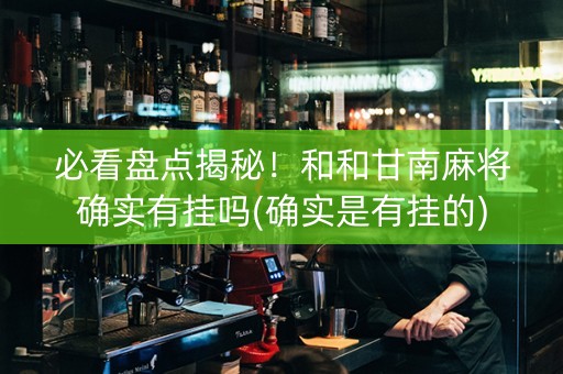 必看盘点揭秘！和和甘南麻将确实有挂吗(确实是有挂的)