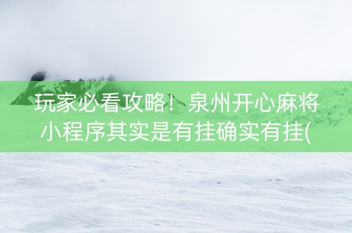 玩家必看攻略！泉州开心麻将小程序其实是有挂确实有挂(其实真的确实有挂)