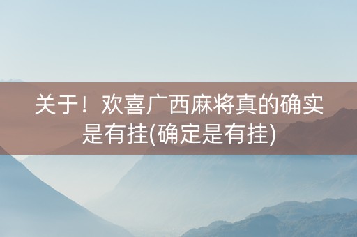 关于！欢喜广西麻将真的确实是有挂(确定是有挂)
