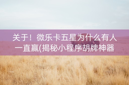 关于！微乐卡五星为什么有人一直赢(揭秘小程序胡牌神器)