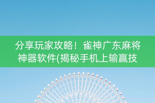 分享玩家攻略！雀神广东麻将神器软件(揭秘手机上输赢技巧)
