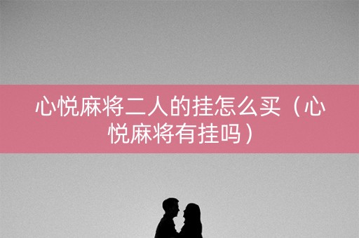 心悦麻将二人的挂怎么买（心悦麻将有挂吗）