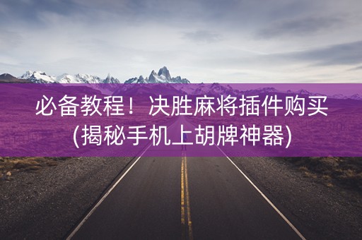 必备教程！决胜麻将插件购买(揭秘手机上胡牌神器)