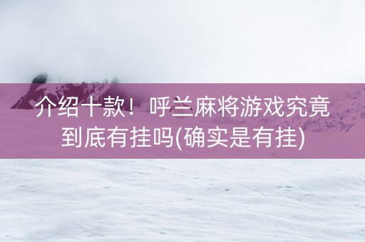 介绍十款！呼兰麻将游戏究竟到底有挂吗(确实是有挂)