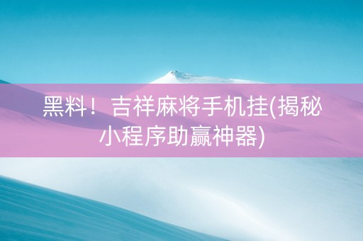 黑料！吉祥麻将手机挂(揭秘小程序助赢神器)