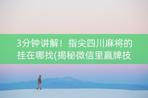 3分钟讲解！指尖四川麻将的挂在哪找(揭秘微信里赢牌技巧)
