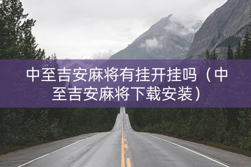 中至吉安麻将有挂开挂吗（中至吉安麻将下载安装）