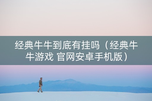 经典牛牛到底有挂吗（经典牛牛游戏 官网安卓手机版）