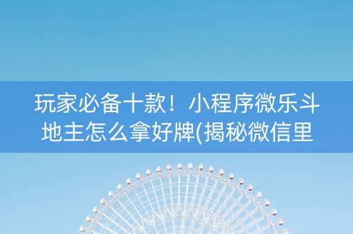 玩家必备十款！小程序微乐斗地主怎么拿好牌(揭秘微信里输赢规律)