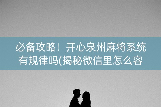 必备攻略！开心泉州麻将系统有规律吗(揭秘微信里怎么容易赢)