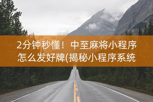 2分钟秒懂！中至麻将小程序怎么发好牌(揭秘小程序系统发好牌)