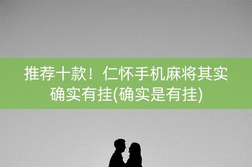 推荐十款！仁怀手机麻将其实确实有挂(确实是有挂)