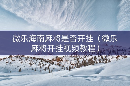 微乐海南麻将是否开挂（微乐麻将开挂视频教程）