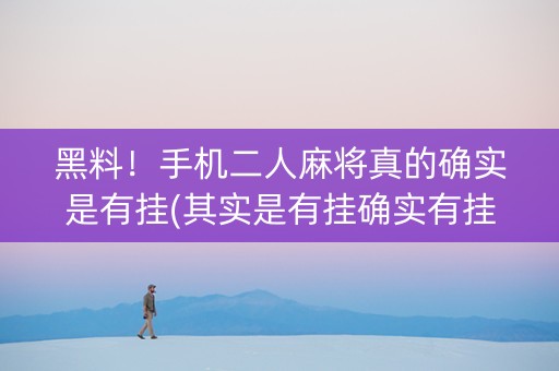 黑料！手机二人麻将真的确实是有挂(其实是有挂确实有挂)