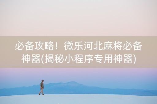 必备攻略！微乐河北麻将必备神器(揭秘小程序专用神器)