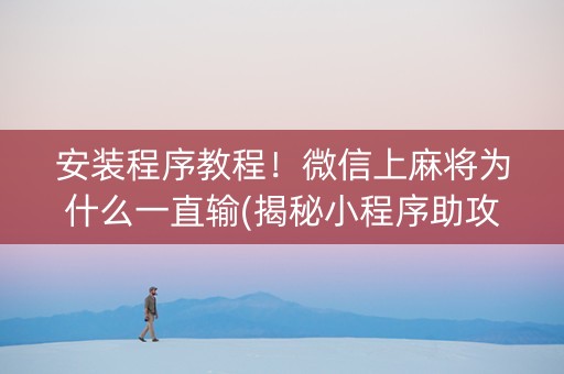 安装程序教程！微信上麻将为什么一直输(揭秘小程序助攻神器)
