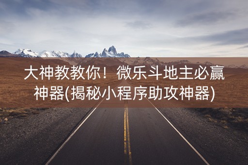 大神教教你！微乐斗地主必赢神器(揭秘小程序助攻神器)