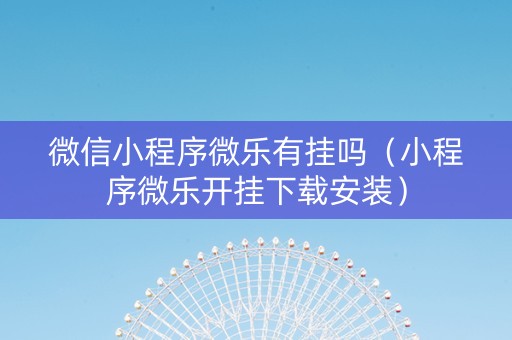 微信小程序微乐有挂吗（小程序微乐开挂下载安装）