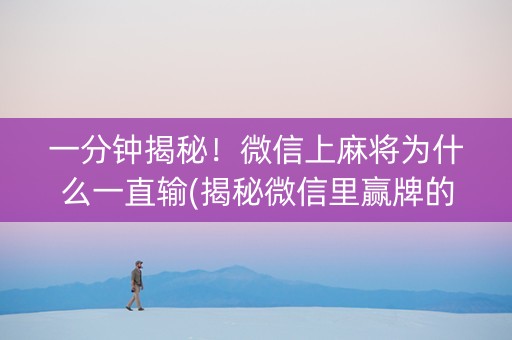 一分钟揭秘！微信上麻将为什么一直输(揭秘微信里赢牌的技巧)