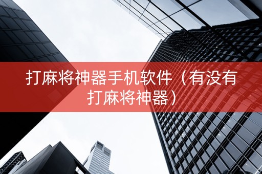 打麻将神器手机软件（有没有打麻将神器）