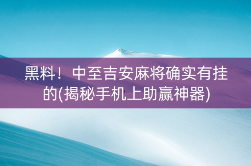 黑料！中至吉安麻将确实有挂的(揭秘手机上助赢神器)