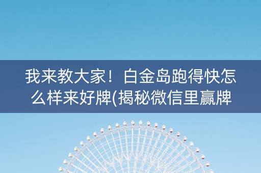 我来教大家！白金岛跑得快怎么样来好牌(揭秘微信里赢牌技巧)