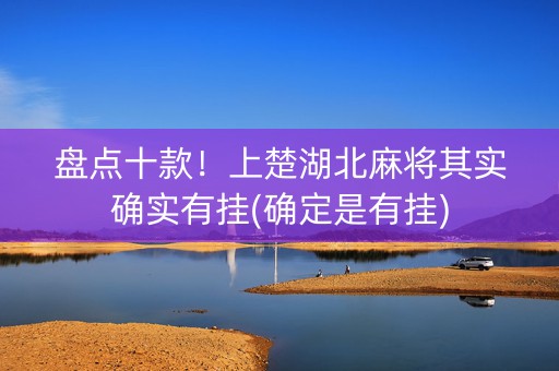 盘点十款！上楚湖北麻将其实确实有挂(确定是有挂)
