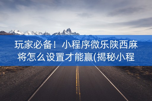玩家必备！小程序微乐陕西麻将怎么设置才能赢(揭秘小程序胜率到哪调)