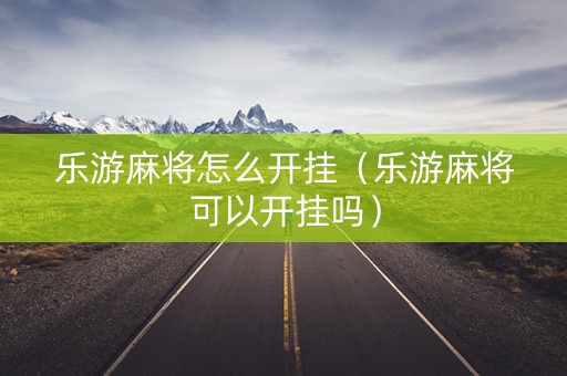 乐游麻将怎么开挂（乐游麻将可以开挂吗）