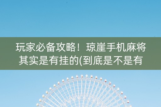 玩家必备攻略！琼崖手机麻将其实是有挂的(到底是不是有挂)