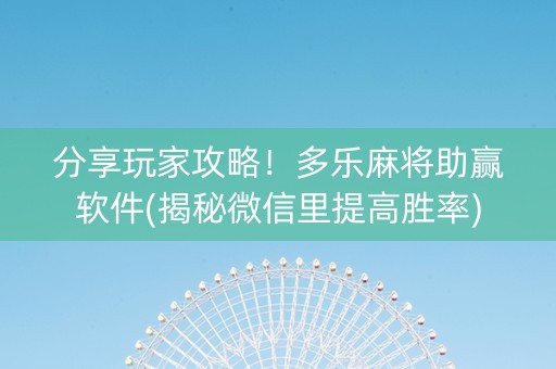 分享玩家攻略！多乐麻将助赢软件(揭秘微信里提高胜率)