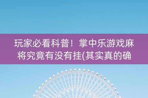 玩家必看科普！掌中乐游戏麻将究竟有没有挂(其实真的确实有挂)