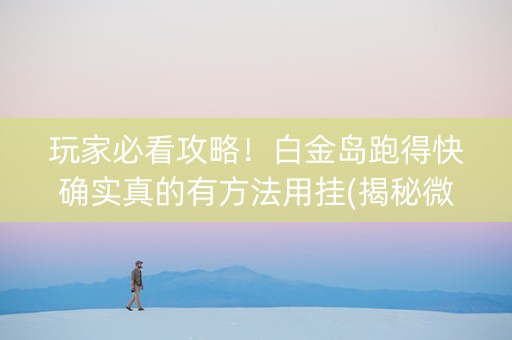 玩家必看攻略！白金岛跑得快确实真的有方法用挂(揭秘微信里如何让牌变好)