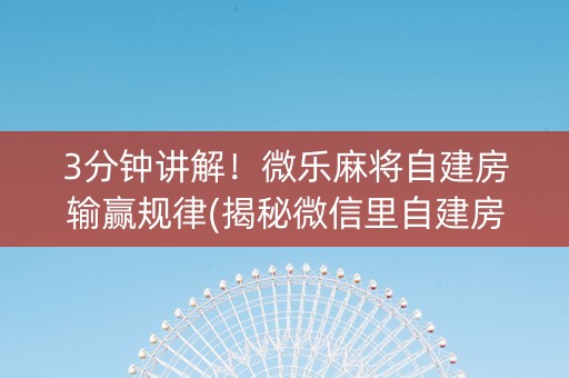 3分钟讲解！微乐麻将自建房输赢规律(揭秘微信里自建房怎么赢)