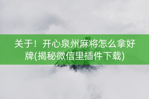 关于！开心泉州麻将怎么拿好牌(揭秘微信里插件下载)