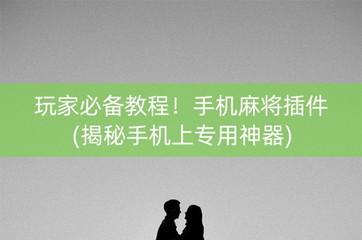 玩家必备教程！手机麻将插件(揭秘手机上专用神器)