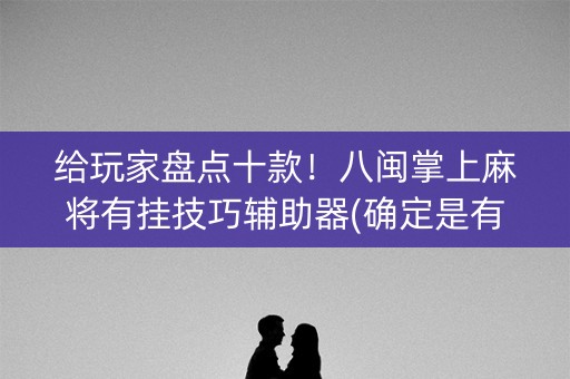 给玩家盘点十款！八闽掌上麻将有挂技巧辅助器(确定是有挂)