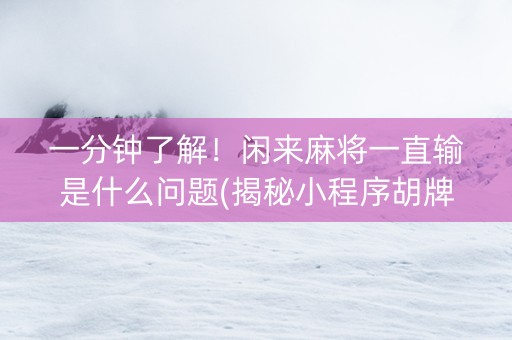 一分钟了解！闲来麻将一直输是什么问题(揭秘小程序胡牌技巧)