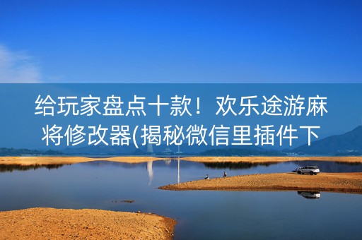 给玩家盘点十款！欢乐途游麻将修改器(揭秘微信里插件下载)