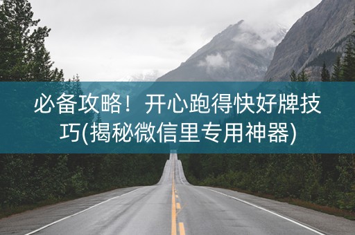 必备攻略！开心跑得快好牌技巧(揭秘微信里专用神器)