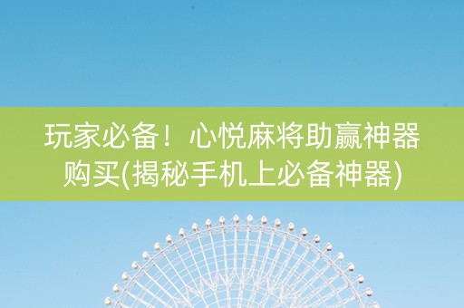 玩家必备！心悦麻将助赢神器购买(揭秘手机上必备神器)