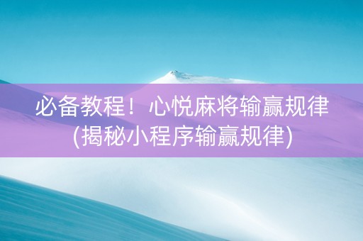 必备教程！心悦麻将输赢规律(揭秘小程序输赢规律)