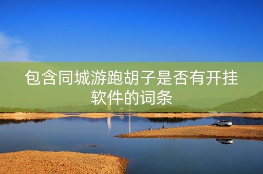 包含同城游跑胡子是否有开挂软件的词条